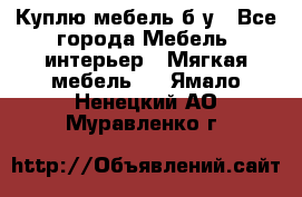 Куплю мебель б/у - Все города Мебель, интерьер » Мягкая мебель   . Ямало-Ненецкий АО,Муравленко г.